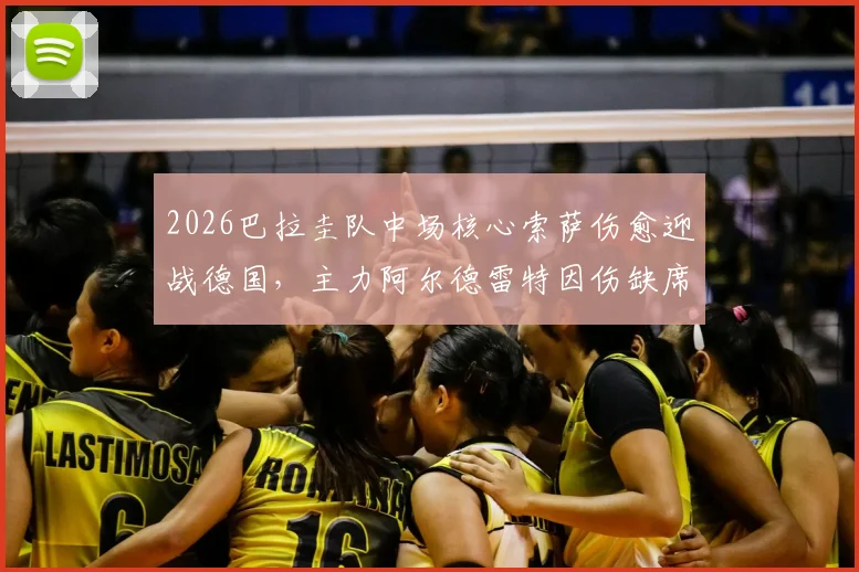 2026巴拉圭队中场核心索萨伤愈迎战德国,主力阿尔德雷特因伤缺席影响解析及阵容前瞻
