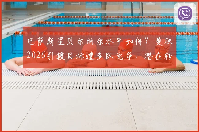巴萨新星贝尔纳尔水平如何？曼联2026引援目标遭多队竞争，潜在转会费分析