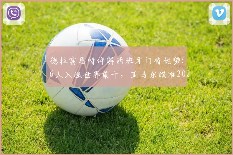 德拉富恩特详解西班牙门将优势:6人入选世界前十,亚马尔瞄准2026世界杯席位