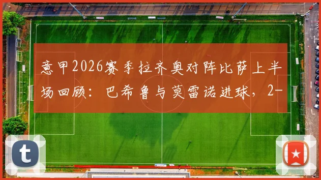 意甲2026赛季拉齐奥对阵比萨上半场回顾:巴希鲁与莫雷诺进球,2-1领先全解析