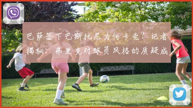 巴萨签下巴斯托尼为何卡壳？记者揭秘：弗里克对球员风格的质疑成2026年夏窗最大障碍
