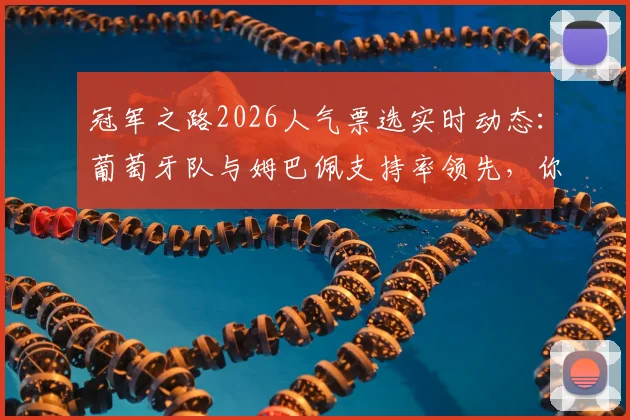 冠军之路2026人气票选实时动态：葡萄牙队与姆巴佩支持率领先，你的票投给谁？