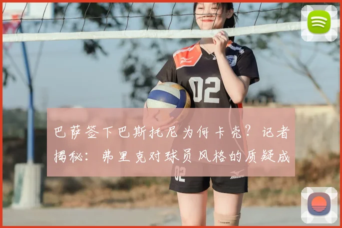 巴萨签下巴斯托尼为何卡壳?记者揭秘:弗里克对球员风格的质疑成2026年夏窗最大障碍