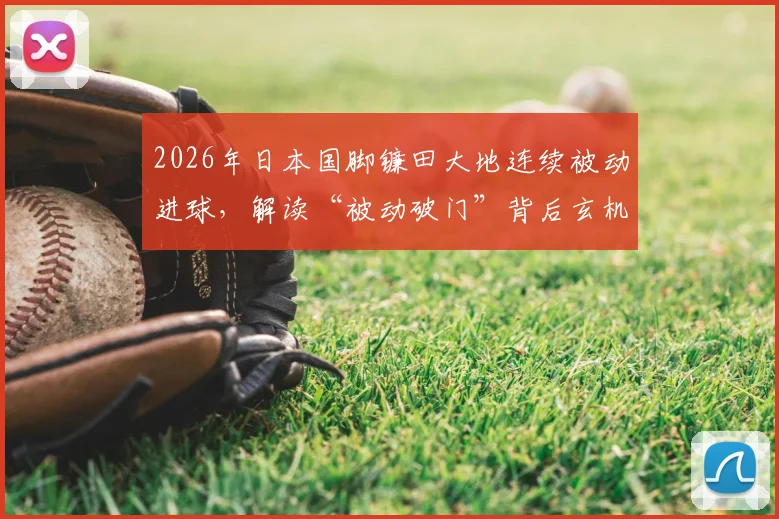 2026年日本国脚镰田大地连续被动进球，解读“被动破门”背后玄机与球星近况