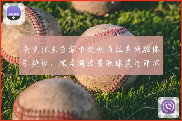 麦克托米奈家中定制马拉多纳雕像引热议，深度解读曼联球星与那不勒斯的不解之缘2026
