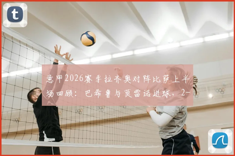 意甲2026赛季拉齐奥对阵比萨上半场回顾：巴希鲁与莫雷诺进球，2-1领先全解析