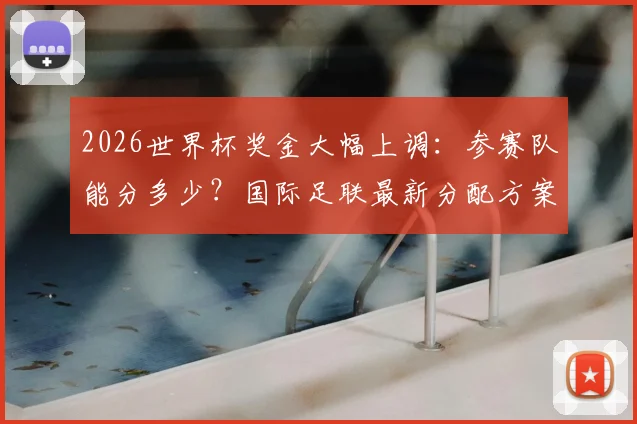 2026世界杯奖金大幅上调：参赛队能分多少？国际足联最新分配方案解读