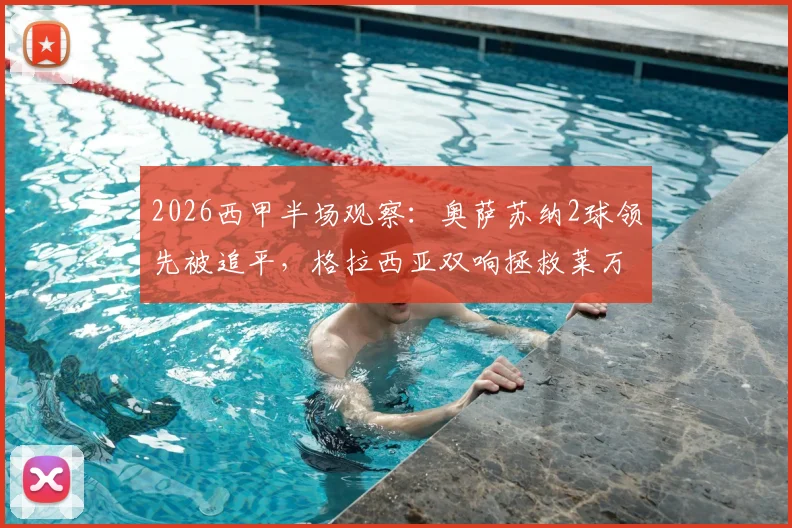 2026西甲半场观察：奥萨苏纳2球领先被追平，格拉西亚双响拯救莱万特全过程回放