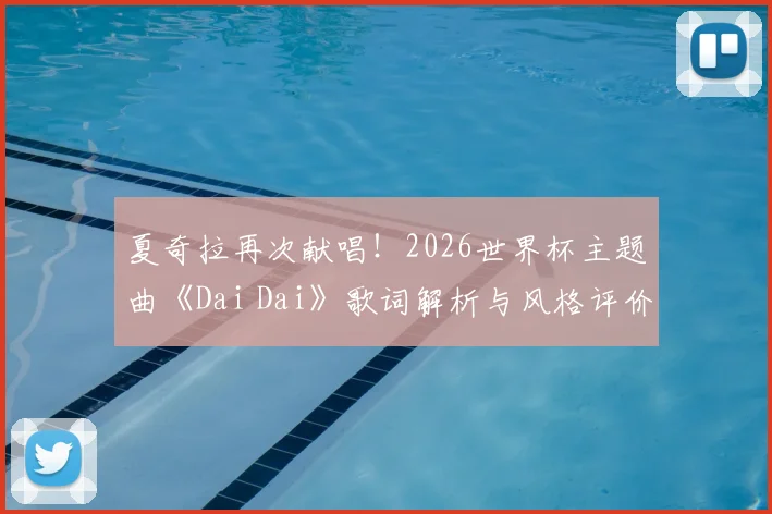 夏奇拉再次献唱!2026世界杯主题曲《Dai Dai》歌词解析与风格评价:附完整试听与背景解读