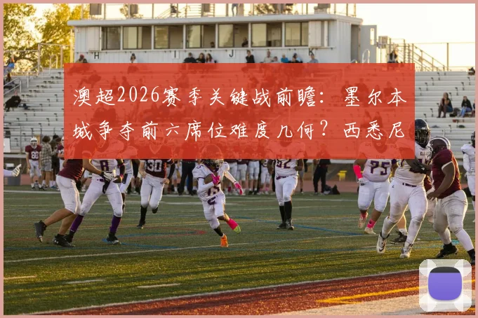 澳超2026赛季关键战前瞻:墨尔本城争夺前六席位难度几何?西悉尼流浪者新主帅人选及球队影响分析