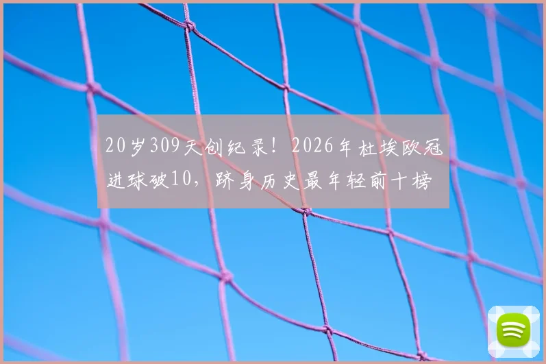 20岁309天创纪录!2026年杜埃欧冠进球破10,跻身历史最年轻前十榜单详情解读
