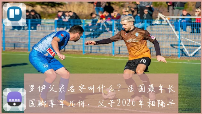罗伊父亲名字叫什么?法国最年长国脚享年几何,父子2026年相隔半年相继去世详情回顾