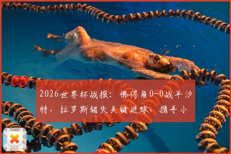 2026世界杯战报：佛得角0-0战平沙特，拉罗斯错失关键进球，携手小组第二晋级十六强
