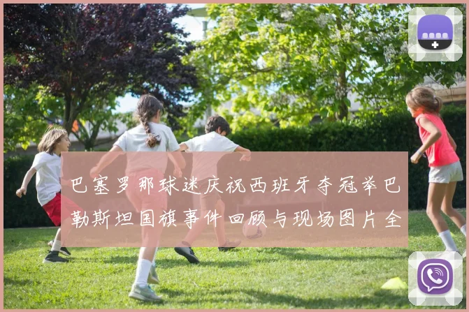 巴塞罗那球迷庆祝西班牙夺冠举巴勒斯坦国旗事件回顾与现场图片全记录